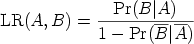                Pr(B ∣A)  LR(A,  B) =  -------------               1 - Pr(B ∣A)  