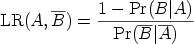        --    1 --Pr(B-∣A)--  LR(A,  B) =    Pr(B ∣A)  