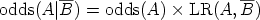         --                     --  odds(A ∣B) = odds(A)  × LR(A,  B)  